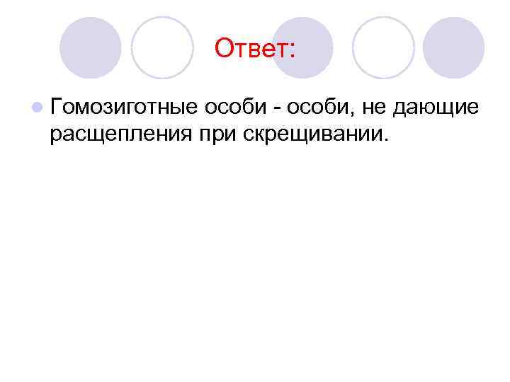 Ответ: l Гомозиготные особи - особи, не дающие расщепления при скрещивании. 