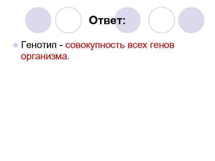Ответ: l Генотип - совокупность всех генов организма. 