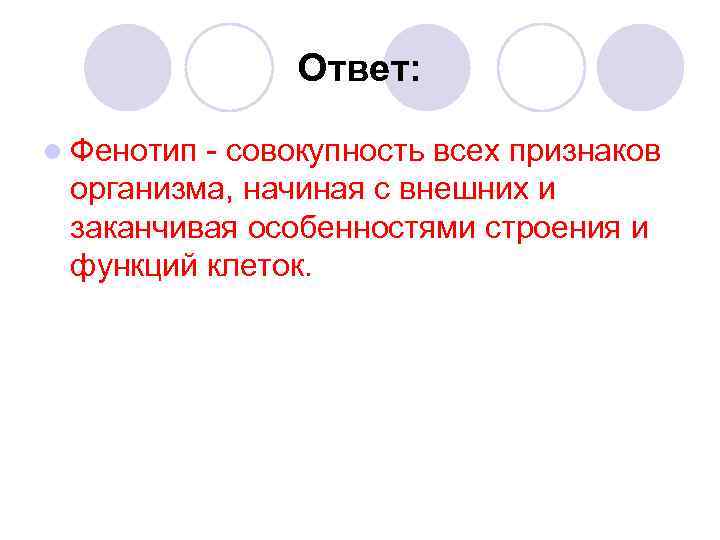 Ответ: l Фенотип - совокупность всех признаков организма, начиная с внешних и заканчивая особенностями