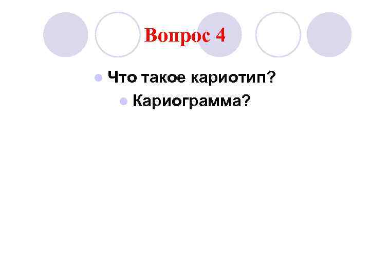 Вопрос 4 l Что такое кариотип? l Кариограмма? 