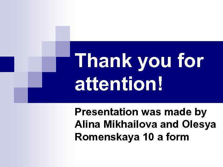 Thank you for attention! Presentation was made by Alina Mikhailova and Olesya Romenskaya 10