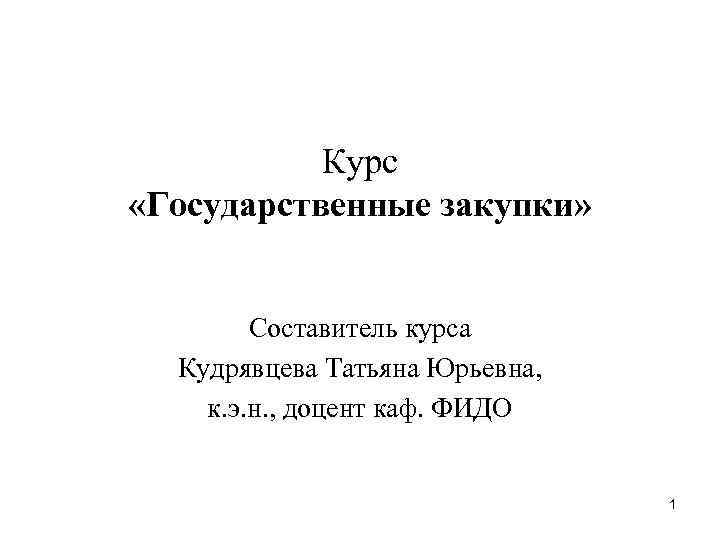 Курс «Государственные закупки» Составитель курса Кудрявцева Татьяна Юрьевна, к. э. н. , доцент каф.