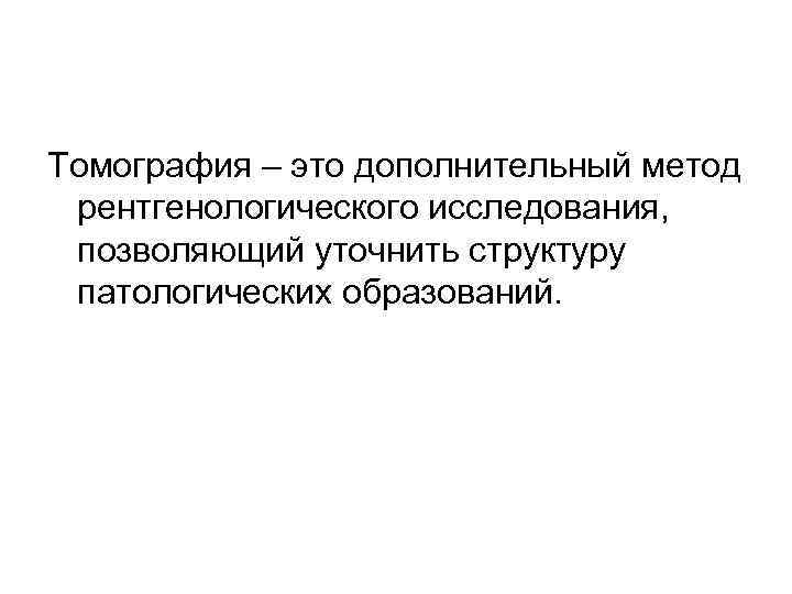 Томография – это дополнительный метод рентгенологического исследования, позволяющий уточнить структуру патологических образований. 