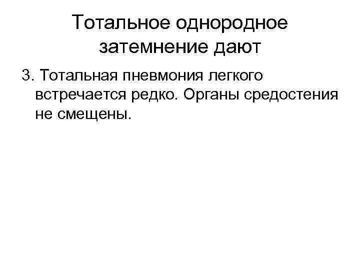 Тотальное однородное затемнение дают 3. Тотальная пневмония легкого встречается редко. Органы средостения не смещены.