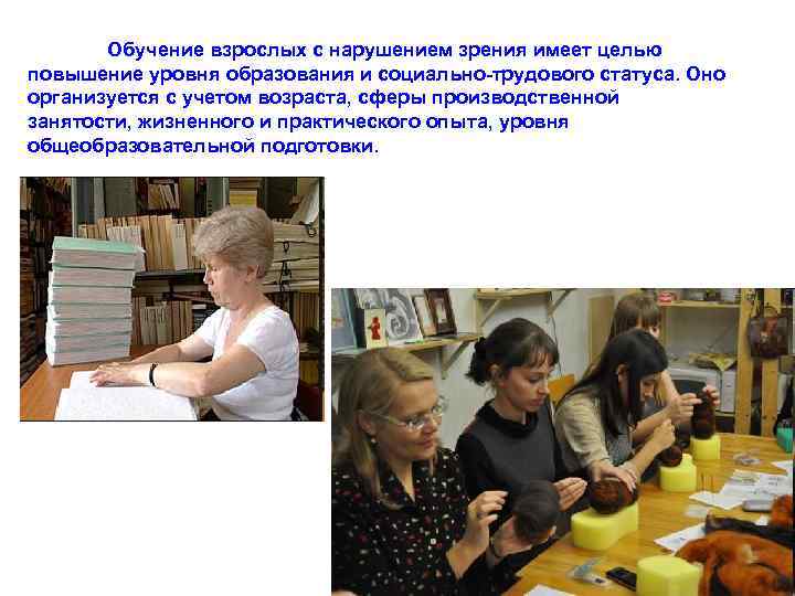 Обучение взрослых с нарушением зрения имеет целью повышение уровня образования и социально-трудового статуса. Оно