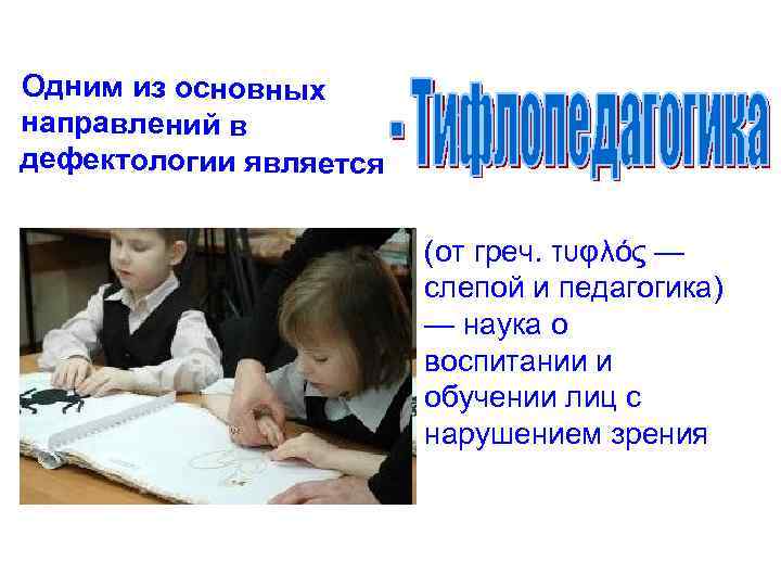 Одним из основных направлений в дефектологии является (от греч. τυφλός — слепой и педагогика)