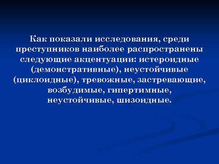Как показали исследования, среди преступников наиболее распространены следующие акцентуации: истероидные (демонстративные), неустойчивые (циклоидные), тревожные,