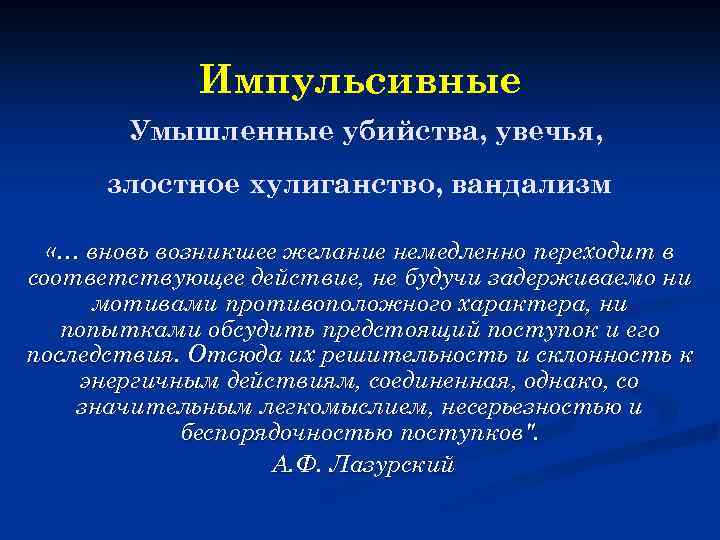 Импульсивные Умышленные убийства, увечья, злостное хулиганство, вандализм «… вновь возникшее желание немедленно переходит в