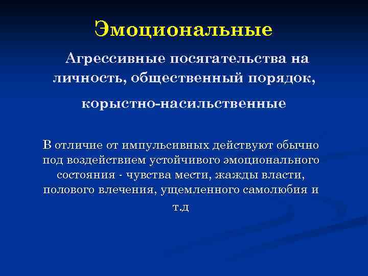 Эмоциональные Агрессивные посягательства на личность, общественный порядок, корыстно-насильственные В отличие от импульсивных действуют обычно