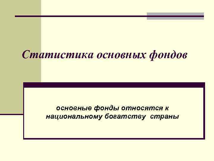 Статистика основных фондов основные фонды относятся к национальному богатству страны 