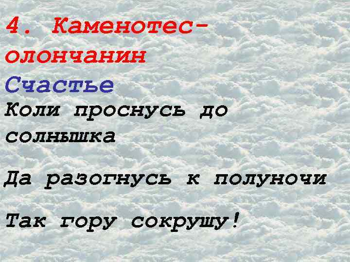 4. Каменотесолончанин Счастье Коли проснусь до солнышка Да разогнусь к полуночи Так гору сокрушу!