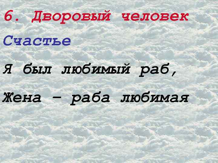 6. Дворовый человек Счастье Я был любимый раб, Жена – раба любимая 
