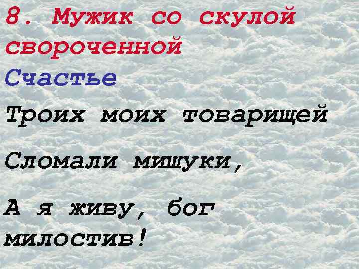 8. Мужик со скулой свороченной Счастье Троих моих товарищей Сломали мишуки, А я живу,