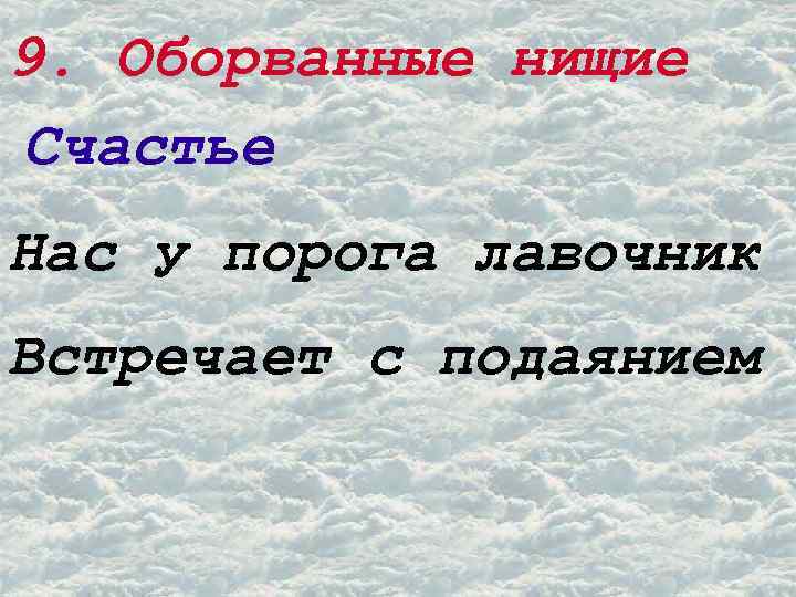 9. Оборванные нищие Счастье Нас у порога лавочник Встречает с подаянием 