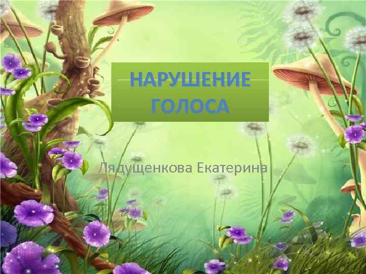 НАРУШЕНИЕ ГОЛОСА Лядущенкова Екатерина 