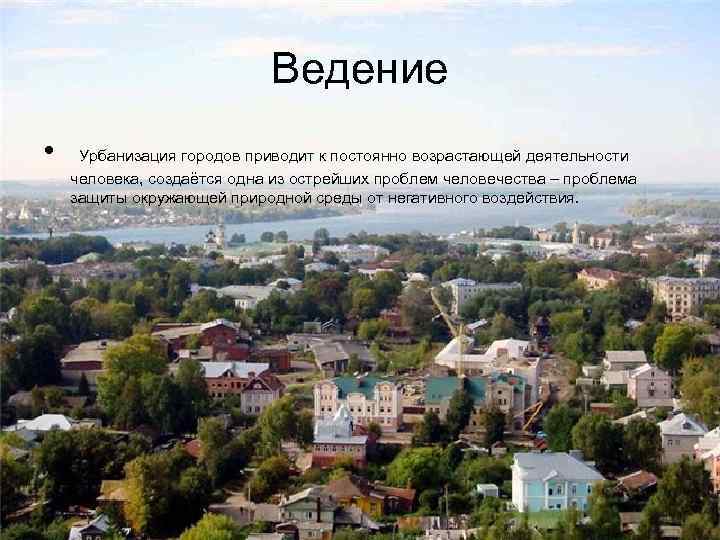 Ведение • Урбанизация городов приводит к постоянно возрастающей деятельности человека, создаётся одна из острейших