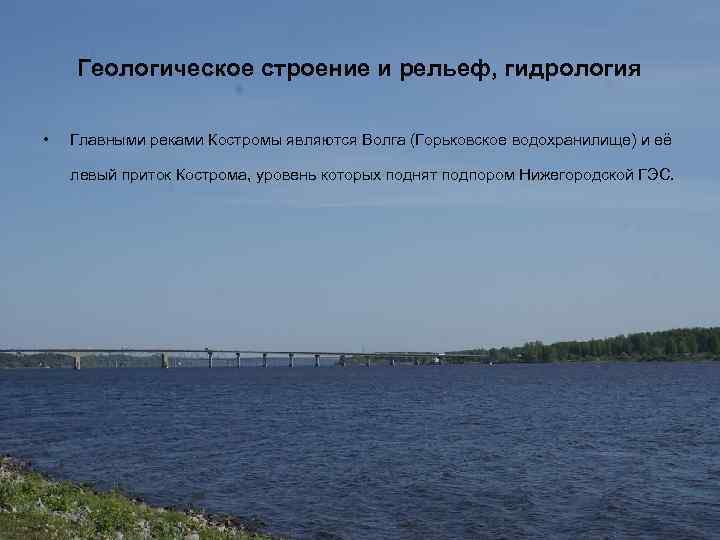 Геологическое строение и рельеф, гидрология • Главными реками Костромы являются Волга (Горьковское водохранилище) и