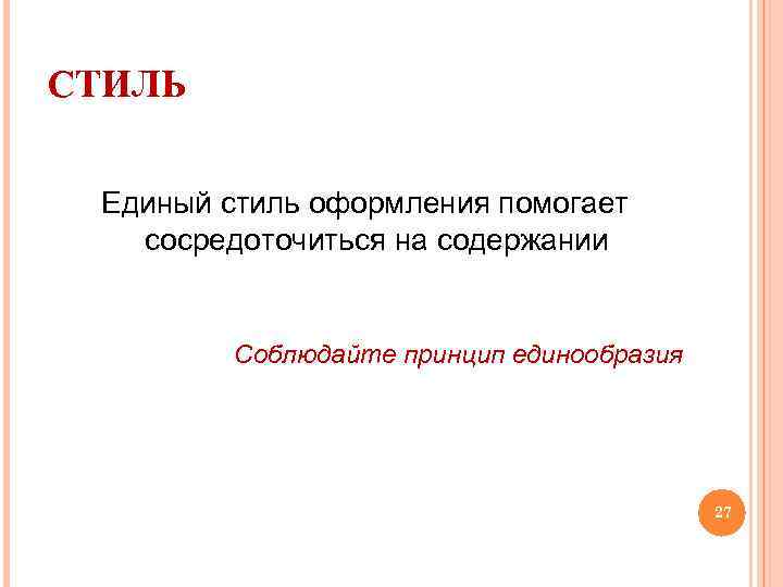 СТИЛЬ Единый стиль оформления помогает сосредоточиться на содержании Соблюдайте принцип единообразия 27 