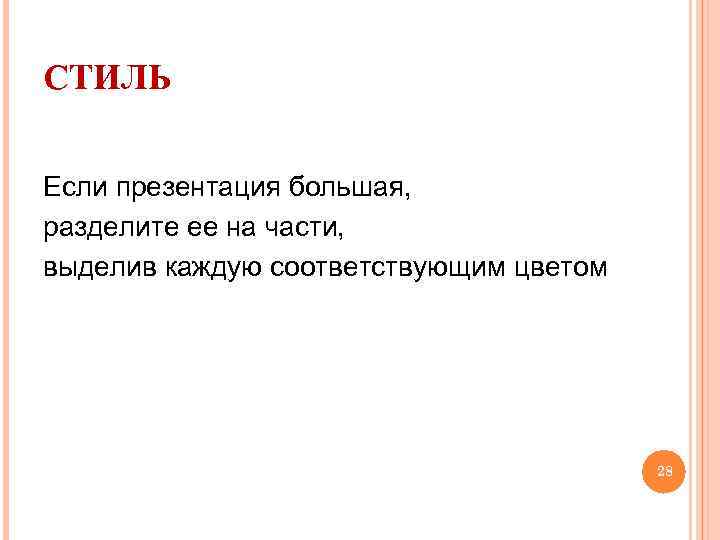 СТИЛЬ Если презентация большая, разделите ее на части, выделив каждую соответствующим цветом 28 