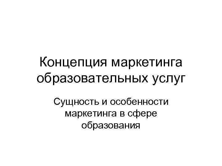 Концепция маркетинга образовательных услуг Сущность и особенности маркетинга в сфере образования 