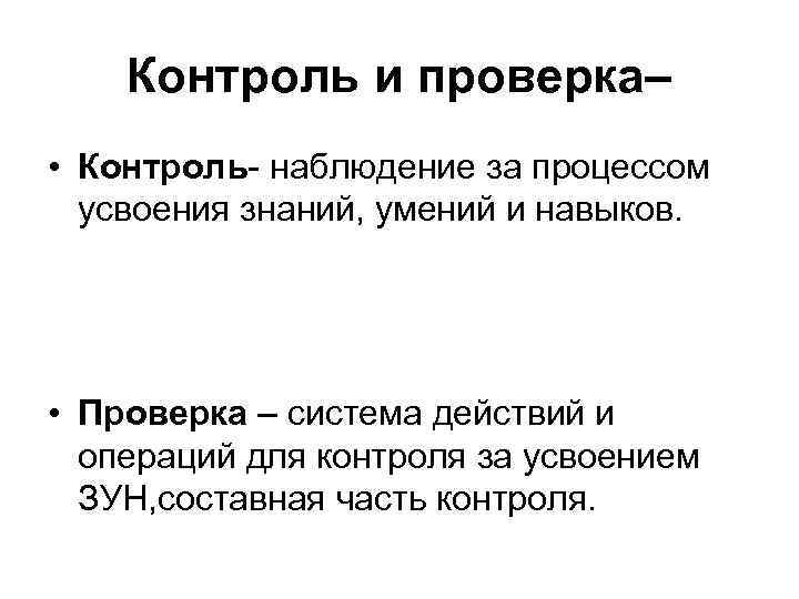 Контроль и проверка– • Контроль- наблюдение за процессом усвоения знаний, умений и навыков. •