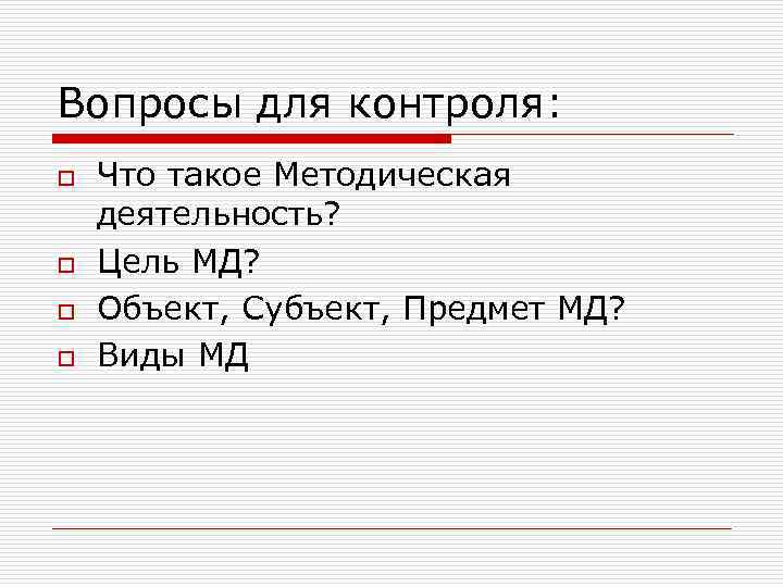 Вопросы для контроля: o o Что такое Методическая деятельность? Цель МД? Объект, Субъект, Предмет