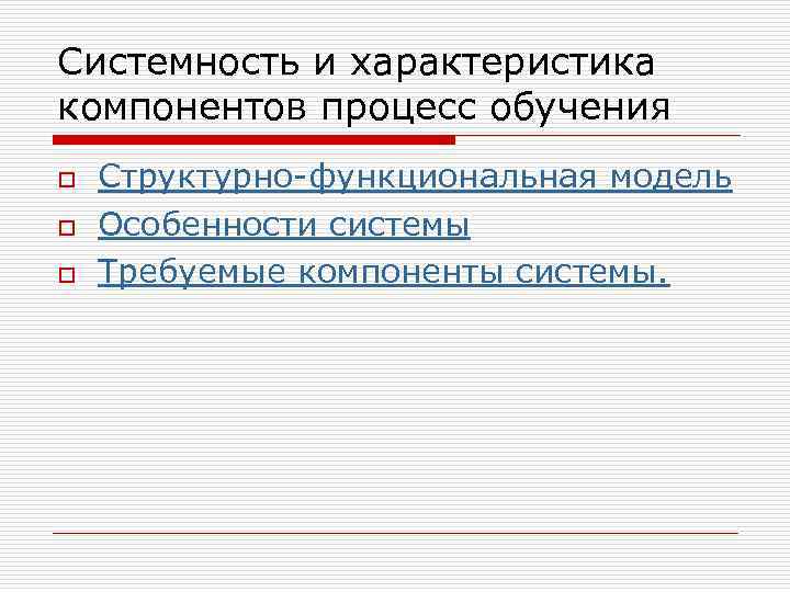 Системность и характеристика компонентов процесс обучения o o o Структурно-функциональная модель Особенности системы Требуемые