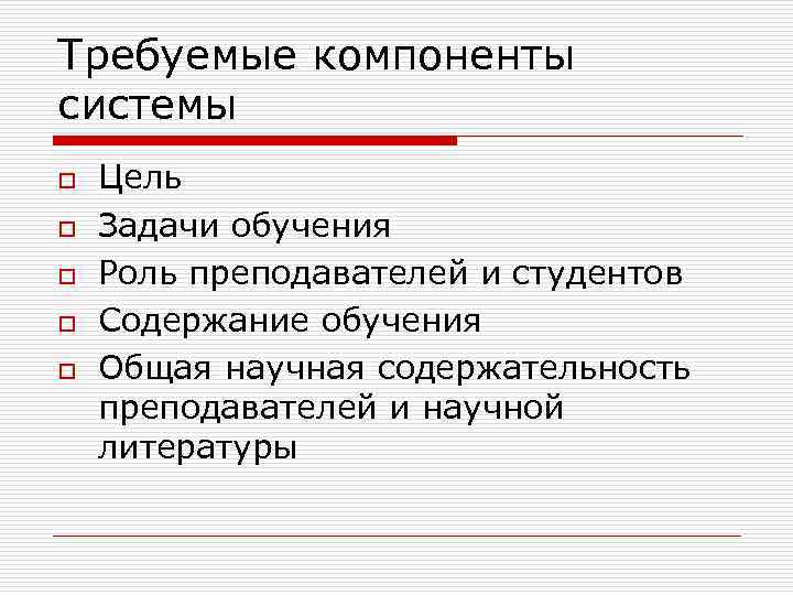 Требуемые компоненты системы o o o Цель Задачи обучения Роль преподавателей и студентов Содержание