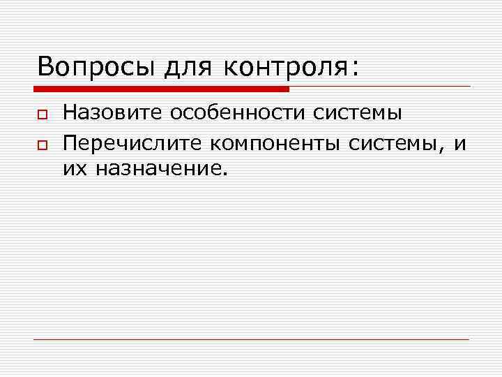 Вопросы для контроля: o o Назовите особенности системы Перечислите компоненты системы, и их назначение.