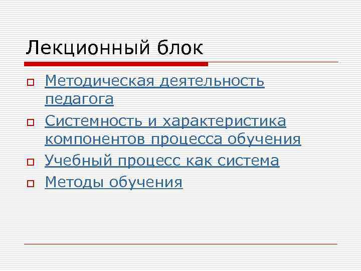 Лекционный блок o o Методическая деятельность педагога Системность и характеристика компонентов процесса обучения Учебный