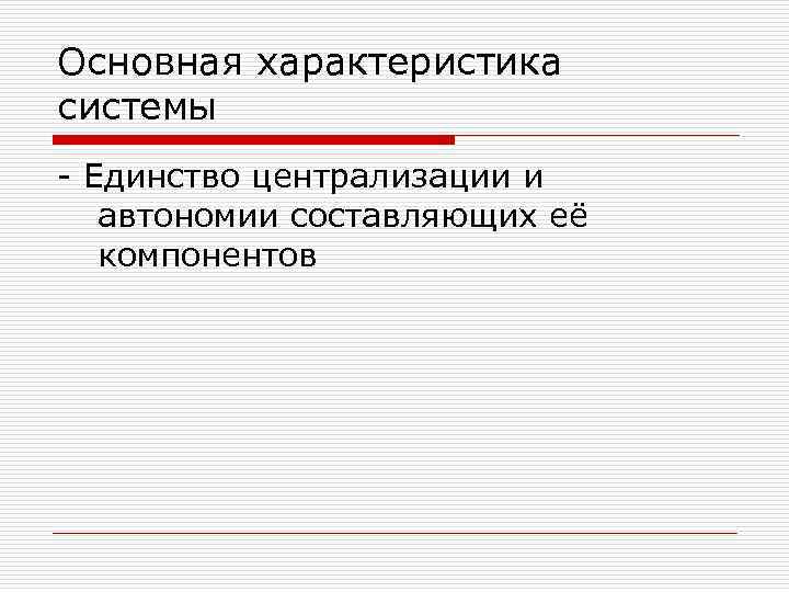 Основная характеристика системы - Единство централизации и автономии составляющих её компонентов 