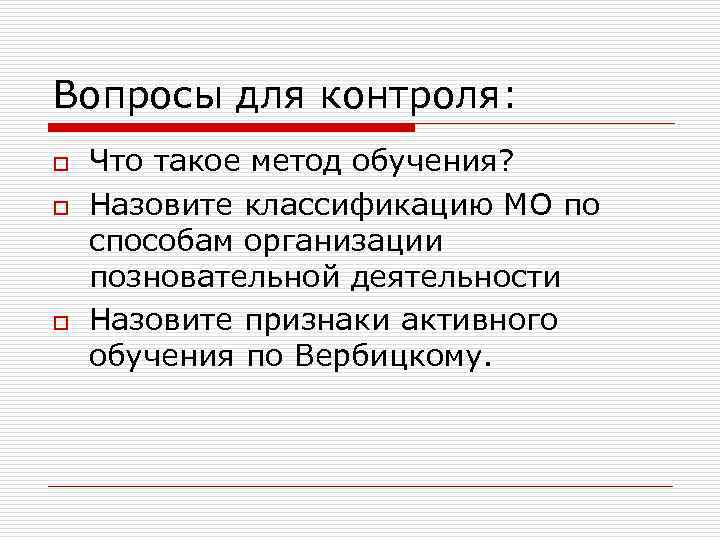 Вопросы для контроля: o o o Что такое метод обучения? Назовите классификацию МО по