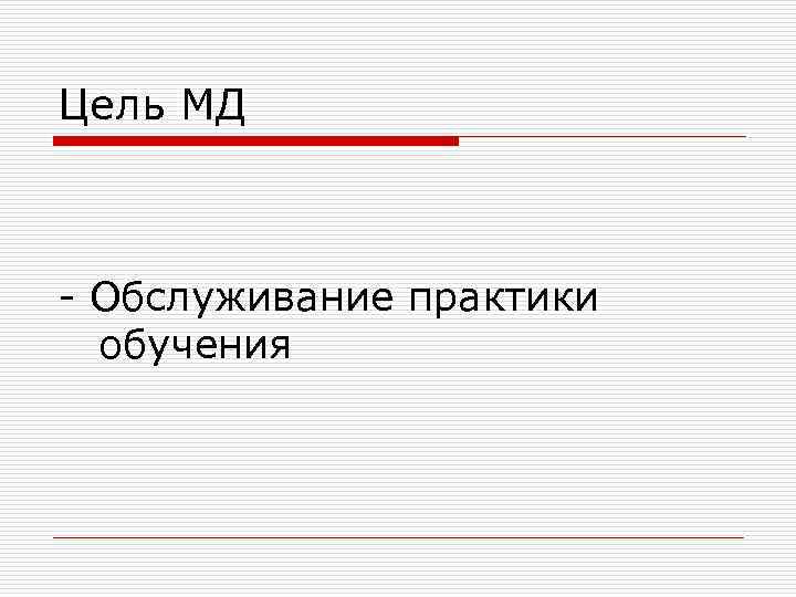 Цель МД - Обслуживание практики обучения 