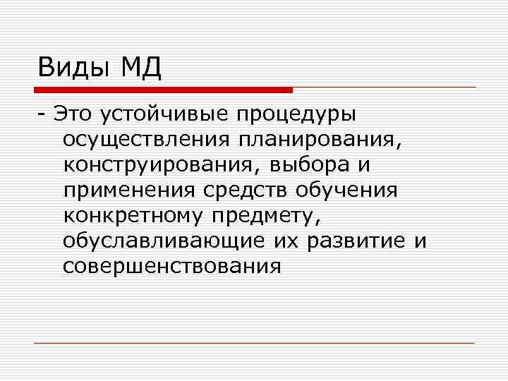 Виды МД - Это устойчивые процедуры осуществления планирования, конструирования, выбора и применения средств обучения