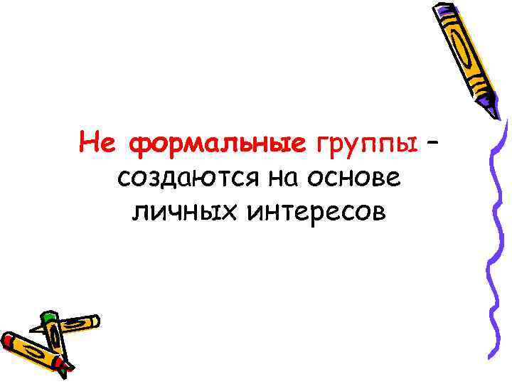 Не формальные группы – создаются на основе личных интересов 