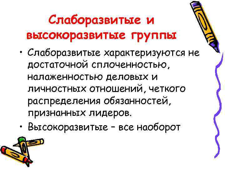 Слаборазвитые и высокоразвитые группы • Слаборазвитые характеризуются не достаточной сплоченностью, налаженностью деловых и личностных