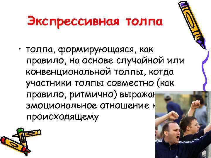 Экспрессивная толпа • толпа, формирующаяся, как правило, на основе случайной или конвенциональной толпы, когда
