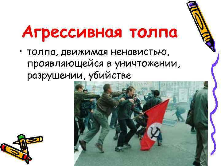 Агрессивная толпа • толпа, движимая ненавистью, проявляющейся в уничтожении, разрушении, убийстве 