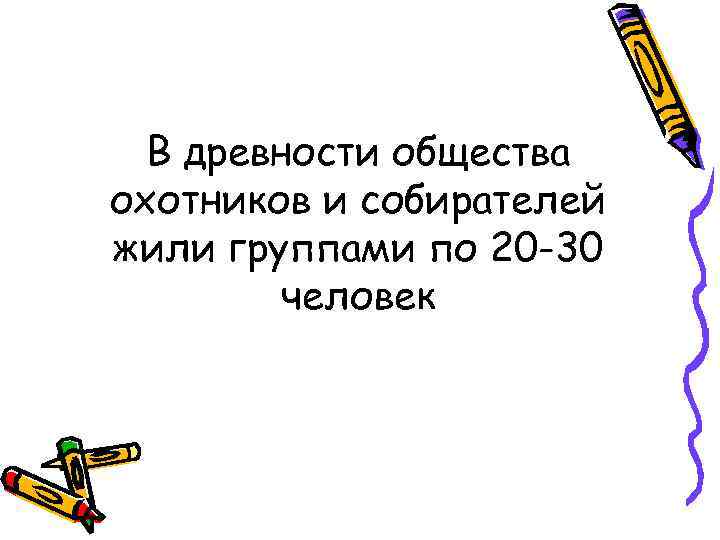 В древности общества охотников и собирателей жили группами по 20 -30 человек 