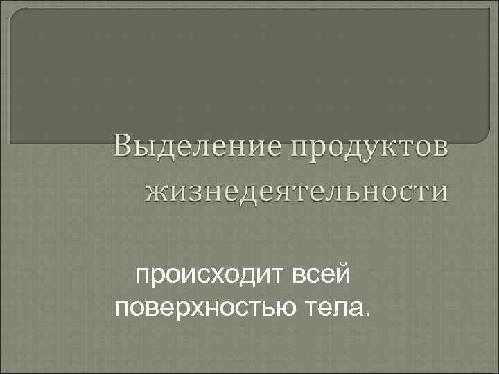 происходит всей поверхностью тела. 