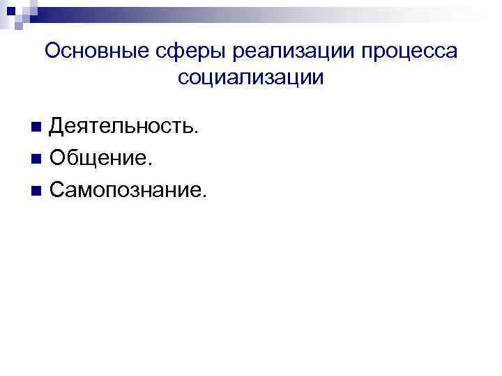 Основные сферы реализации процесса социализации Деятельность. n Общение. n Самопознание. n 