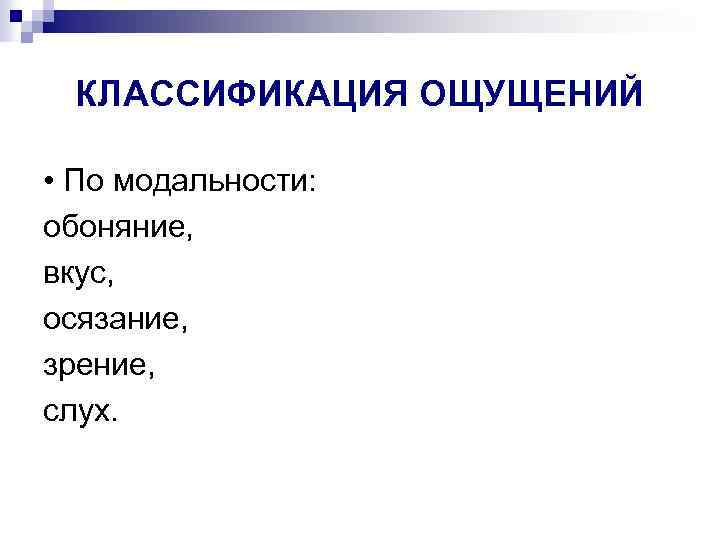 КЛАССИФИКАЦИЯ ОЩУЩЕНИЙ • По модальности: обоняние, вкус, осязание, зрение, слух. 