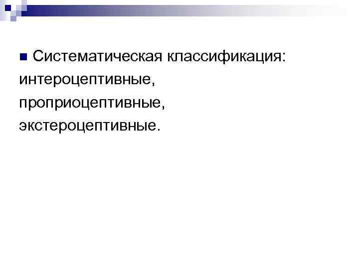 Систематическая классификация: интероцептивные, проприоцептивные, экстероцептивные. n 