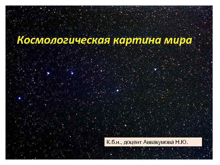 Космологическая картина мира    К. б. н. , доцент Аввакумова Н. Ю.