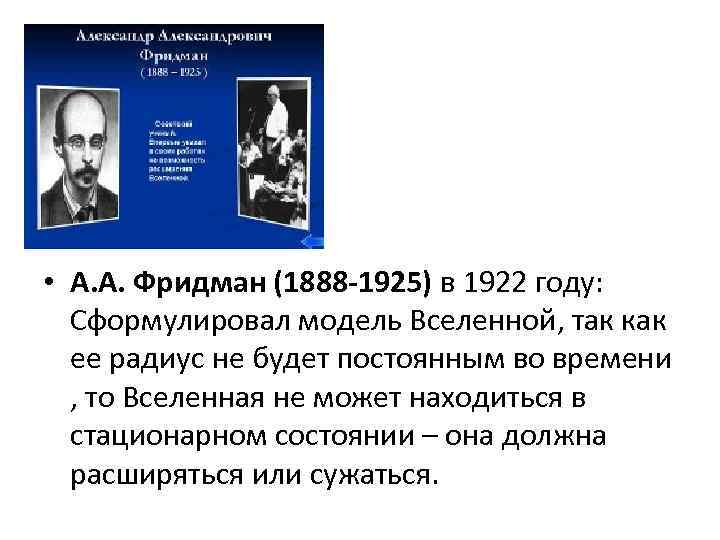  • А. А. Фридман (1888 -1925) в 1922 году:  Сформулировал модель Вселенной,