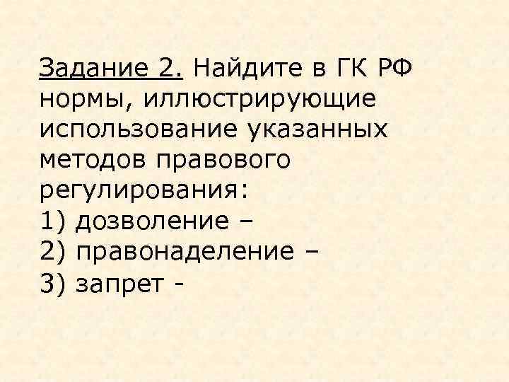 Задание 2. Найдите в ГК РФ нормы, иллюстрирующие использование указанных методов правового регулирования: 1)