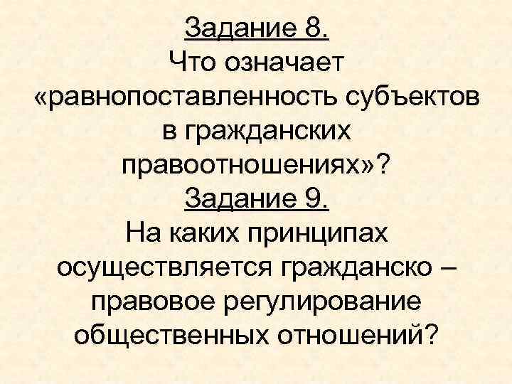 Задание 8. Что означает «равнопоставленность субъектов в гражданских правоотношениях» ? Задание 9. На каких