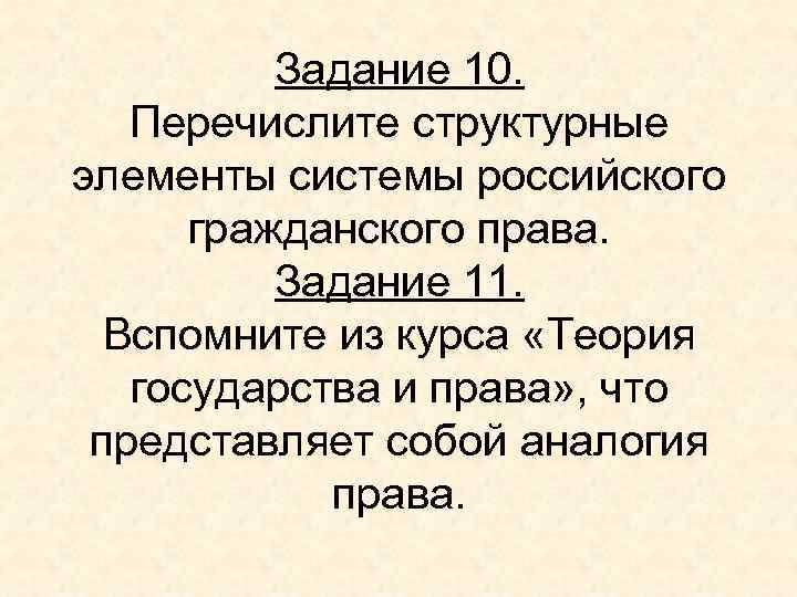 Задание 10. Перечислите структурные элементы системы российского гражданского права. Задание 11. Вспомните из курса