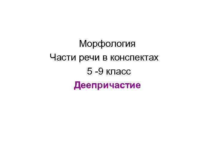 Морфология Части речи в конспектах 5 -9 класс Деепричастие 