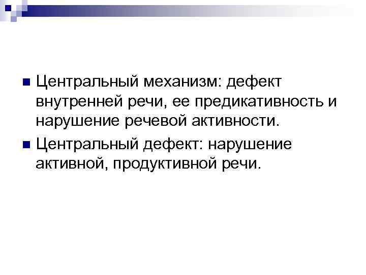 Центральный механизм: дефект внутренней речи, ее предикативность и нарушение речевой активности. n Центральный дефект: